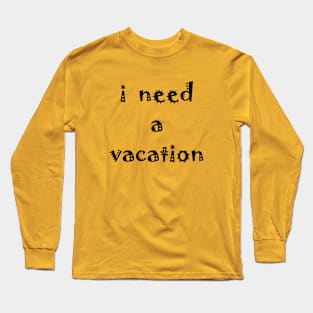 I need a vacation Long Sleeve T-Shirt